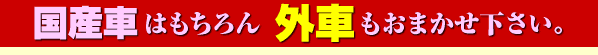 国産車はもちろん外車もおまかせ下さい。