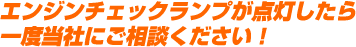 エンジンチェックランプが点灯したら一度当社にご相談ください!